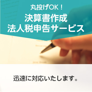 丸投げOK! 決算書作成 法人税申告サービス 迅速に対応いたします。
